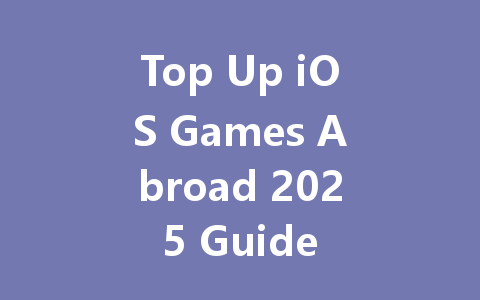 Top Up iOS Games Abroad 2025 Guide 一