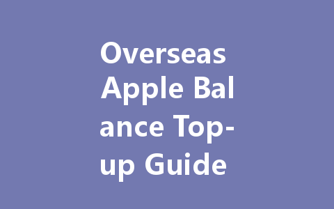Overseas Apple Balance Top-up Guide 2025 一