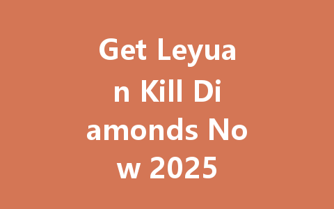 Get Leyuan Kill Diamonds Now 2025 一