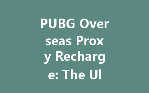 PUBG Overseas Proxy Recharge: The Ultimate 2025 Guide 一