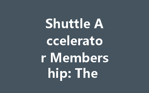 Shuttle Accelerator Membership: The Complete 2025 Guide 一