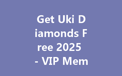 Get Uki Diamonds Free 2025 - VIP Membership Code 一