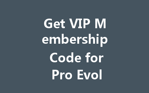Get VIP Membership Code for Pro Evolution Soccer NetEase 2025 一