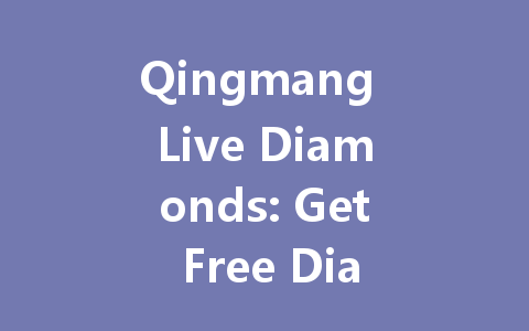 Qingmang Live Diamonds: Get Free Diamonds Now 2025 一