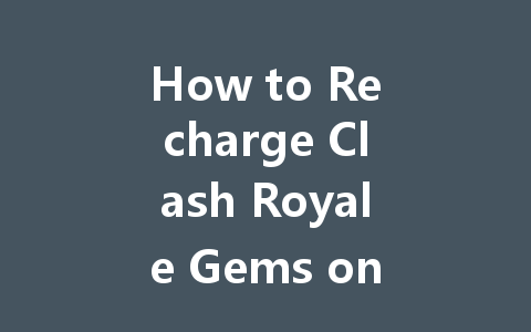 How to Recharge Clash Royale Gems on iOS 2025 Guide 一