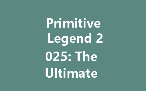 Primitive Legend 2025: The Ultimate Beginner's Guide 一