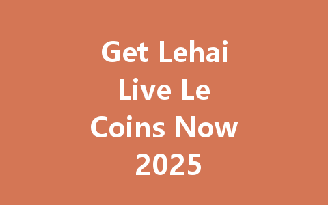 Get Lehai Live Le Coins Now 2025 一