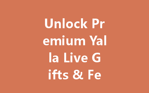 Unlock Premium Yalla Live Gifts & Features Instantly 2025 一
