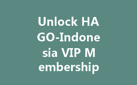 Unlock HAGO-Indonesia VIP Membership Code 2025 一