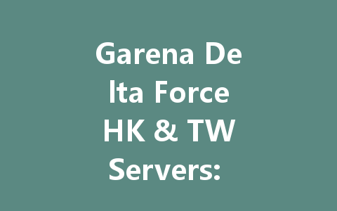 Garena Delta Force HK & TW Servers: The 2025 Guide 一