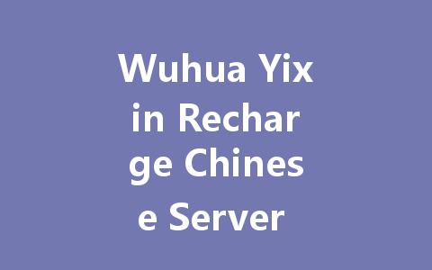 Wuhua Yixin Recharge Chinese Server 2025 Top-Up Guide 一