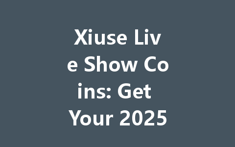 Xiuse Live Show Coins: Get Your 2025 Virtual Gifts Now! 一