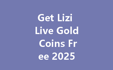 Get Lizi Live Gold Coins Free 2025 一