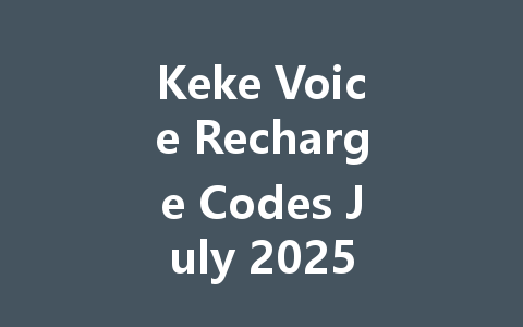 Keke Voice Recharge Codes July 2025 一