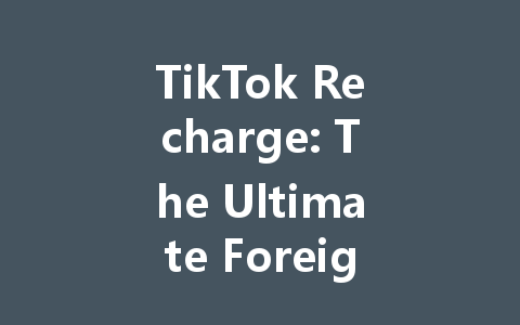 TikTok Recharge: The Ultimate Foreign Currency Payment Guide 2025 一
