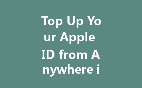 Top Up Your Apple ID from Anywhere in 2025 一