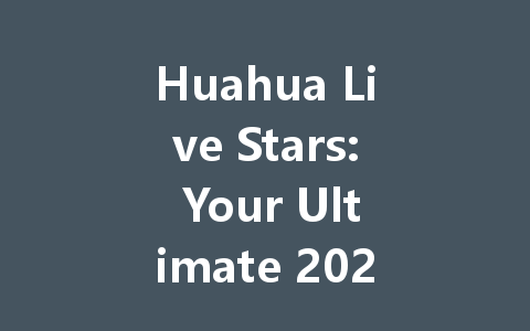 Huahua Live Stars: Your Ultimate 2025 Streaming Guide 一