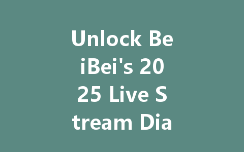 Unlock BeiBei's 2025 Live Stream Diamond Rewards Now! 一