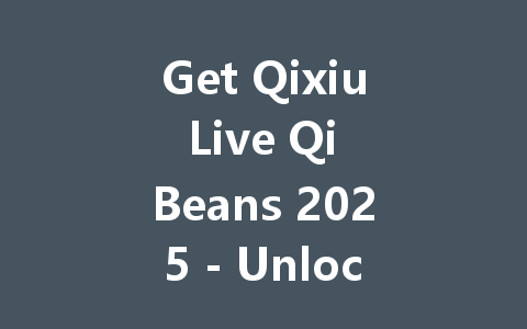 Get Qixiu Live Qi Beans 2025 - Unlock Exclusive Rewards Now 一