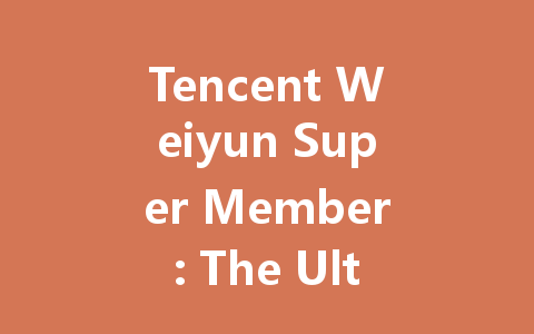 Tencent Weiyun Super Member: The Ultimate Guide 2025 一