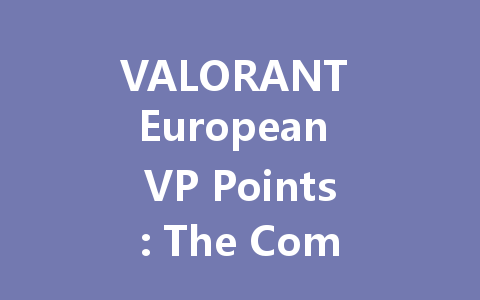 VALORANT European VP Points: The Complete 2025 Guide 一