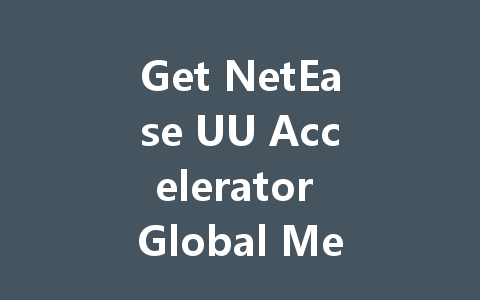 Get NetEase UU Accelerator Global Membership 2025 一