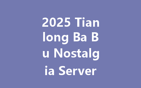 2025 Tianlong Ba Bu Nostalgia Server: Ultimate Point Recharge Guide 一