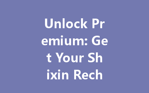 Unlock Premium: Get Your Shixin Recharge VIP Code 2025 一