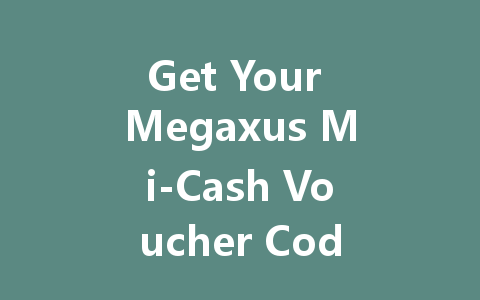 Get Your Megaxus Mi-Cash Voucher Code Instantly 2025 一