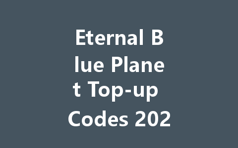 Eternal Blue Planet Top-up Codes 2025 一