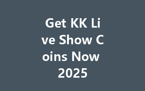 Get KK Live Show Coins Now 2025 一