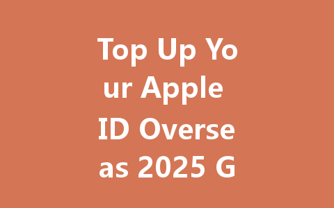 Top Up Your Apple ID Overseas 2025 Guide 一