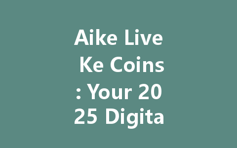 Aike Live Ke Coins: Your 2025 Digital Currency for Live Streaming 一