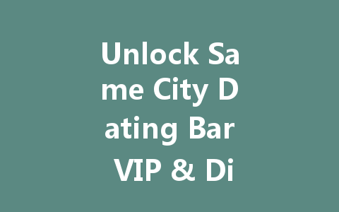 Unlock Same City Dating Bar VIP & Diamonds 2025 一