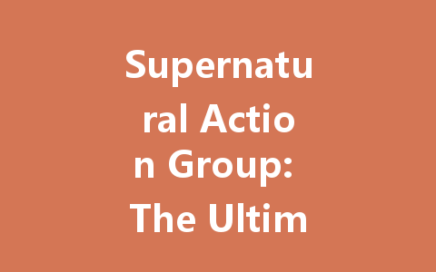 Supernatural Action Group: The Ultimate 2025 Server Guide 一