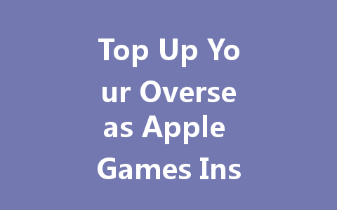 Top Up Your Overseas Apple Games Instantly 2025 Guide 一