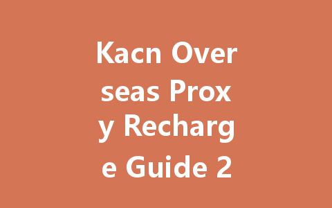 Kacn Overseas Proxy Recharge Guide 2025 一