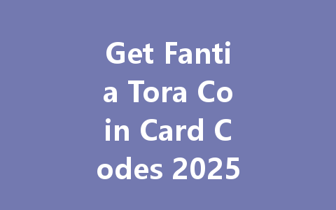 Get Fantia Tora Coin Card Codes 2025 一