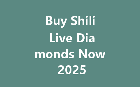 Buy Shili Live Diamonds Now 2025 一