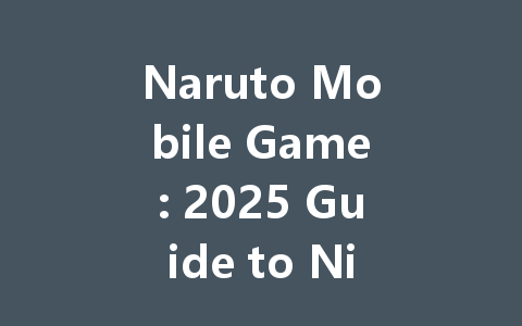 Naruto Mobile Game: 2025 Guide to Ninja Tactics & Gift Packs 一