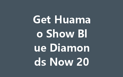 Get Huamao Show Blue Diamonds Now 2025 一