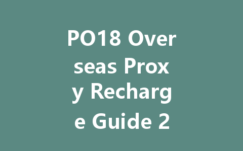 PO18 Overseas Proxy Recharge Guide 2025 一