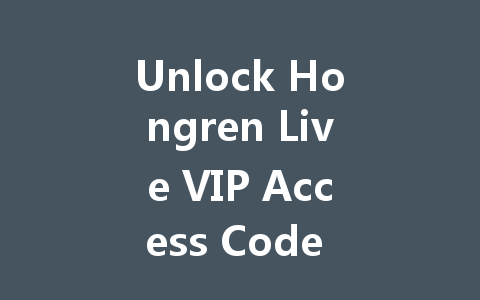 Unlock Hongren Live VIP Access Code 2025 一