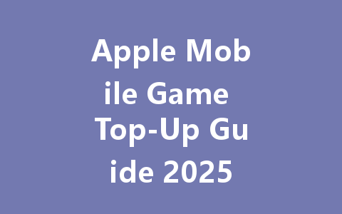 Apple Mobile Game Top-Up Guide 2025 一