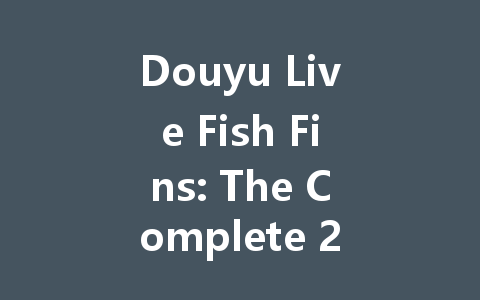 Douyu Live Fish Fins: The Complete 2025 Guide 一