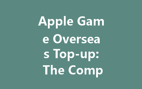 Apple Game Overseas Top-up: The Complete 2025 Guide 一