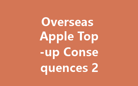 Overseas Apple Top-up Consequences 2025 一