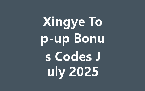 Xingye Top-up Bonus Codes July 2025 一