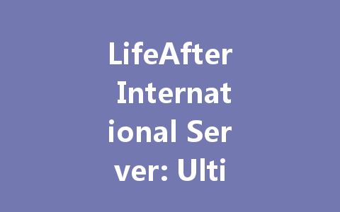 LifeAfter International Server: Ultimate 2025 Guide & Tips 一