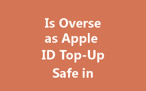 Is Overseas Apple ID Top-Up Safe in 2025? 一